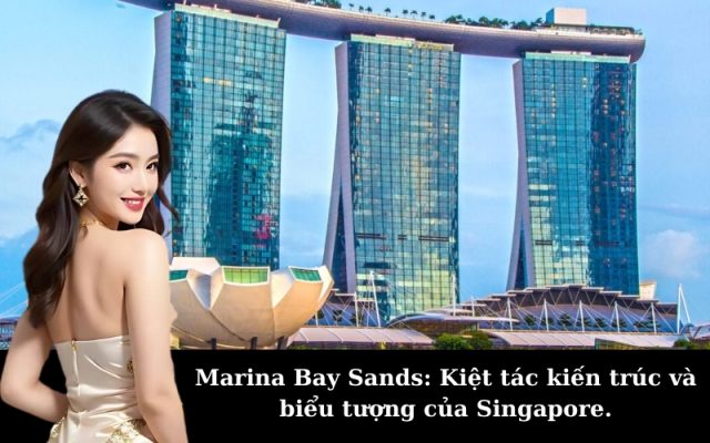 Marina Bay Sands: Kiệt tác kiến trúc và biểu tượng của Singapore.