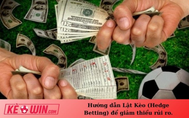 Hướng dẫn Lật Kèo (Hedge Betting) để giảm thiểu rủi ro.